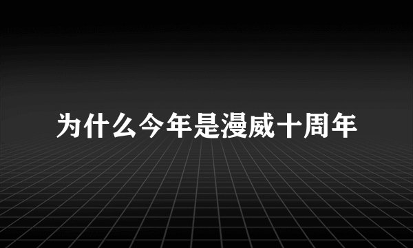 为什么今年是漫威十周年