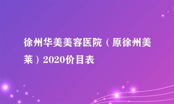 徐州华美美容医院(原徐州美莱)2020价目表