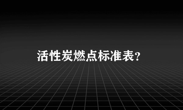 活性炭燃点标准表？