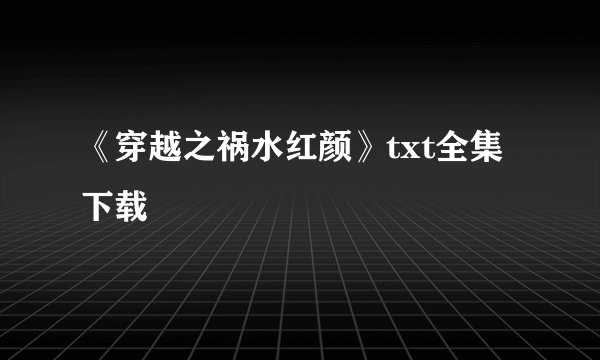 《穿越之祸水红颜》txt全集下载