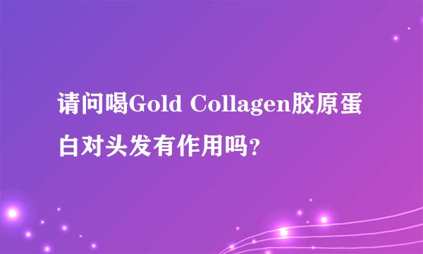 请问喝Gold Collagen胶原蛋白对头发有作用吗?