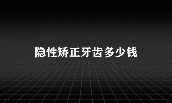 隐性矫正牙齿多少钱