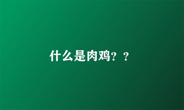 什么是肉鸡？？