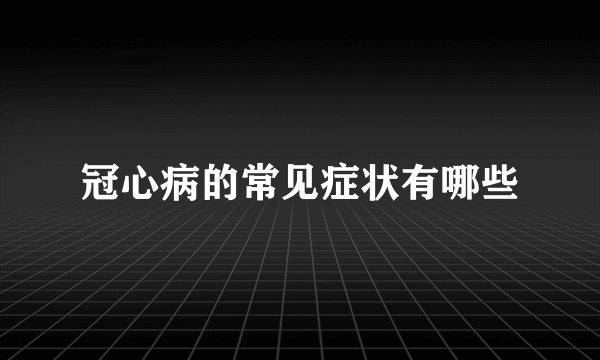 冠心病的常见症状有哪些