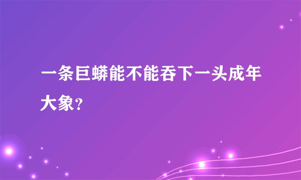 一条巨蟒能不能吞下一头成年大象？