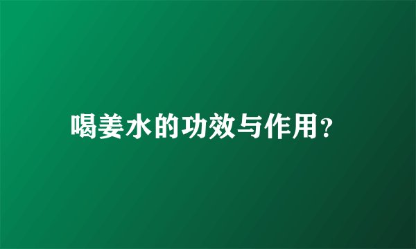 喝姜水的功效与作用？