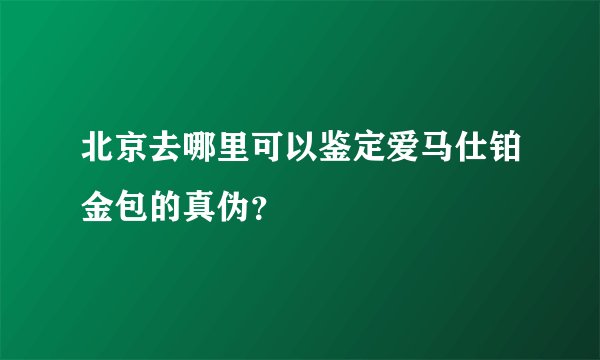北京去哪里可以鉴定爱马仕铂金包的真伪？