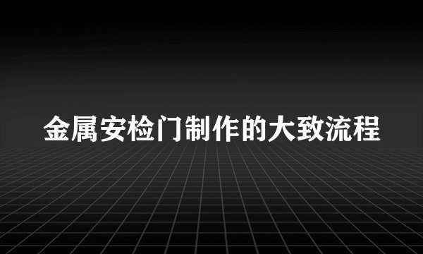金属安检门制作的大致流程