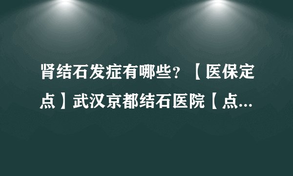 肾结石发症有哪些？【医保定点】武汉京都结石医院【点赞医院】