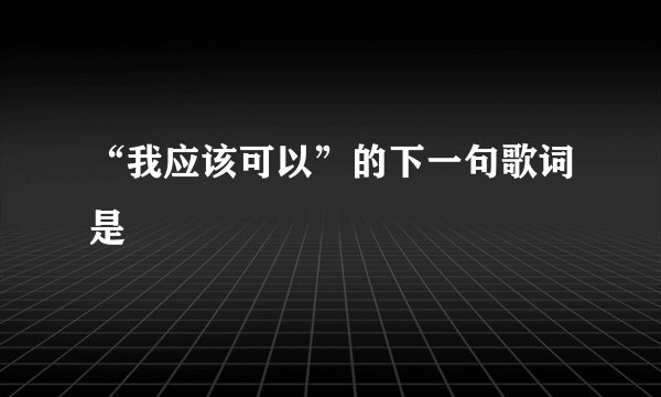 “我应该可以”的下一句歌词是