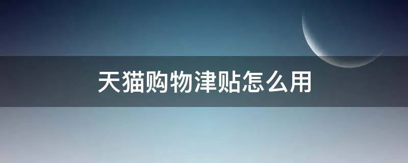 天猫购物津贴怎么用