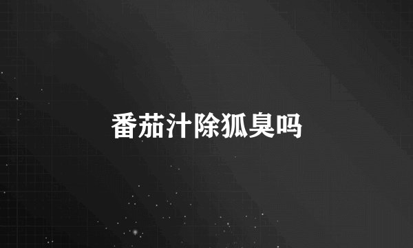 番茄汁除狐臭吗