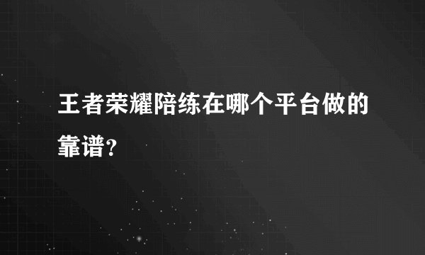 王者荣耀陪练在哪个平台做的靠谱？