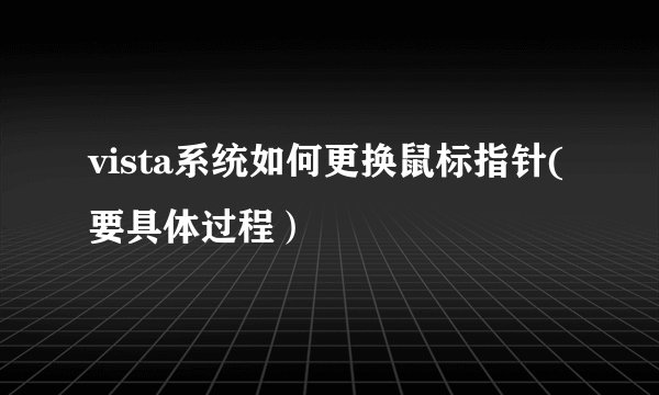 vista系统如何更换鼠标指针(要具体过程)