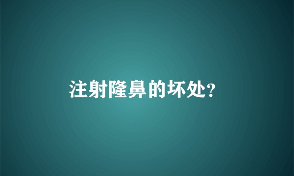 注射隆鼻的坏处？