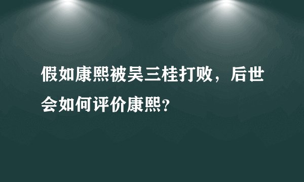 假如康熙被吴三桂打败，后世会如何评价康熙？