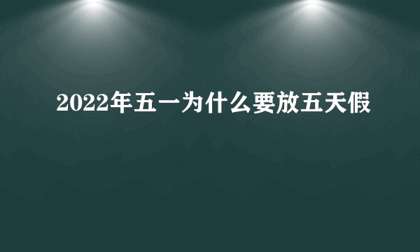 2022年五一为什么要放五天假