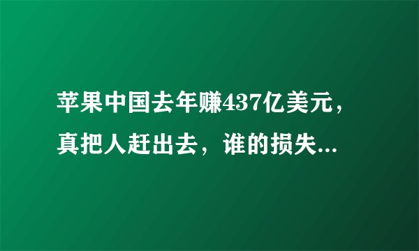 苹果中国去年赚437亿美元,真把人赶出去,谁的损失会比较大