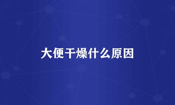 大便干燥什么原因