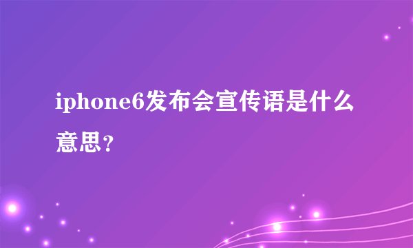 iphone6发布会宣传语是什么意思？
