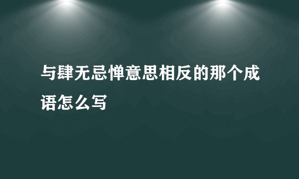 与肆无忌惮意思相反的那个成语怎么写