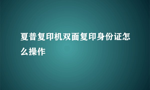 夏普复印机双面复印身份证怎么操作