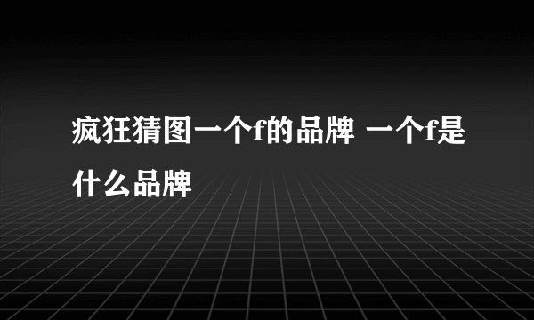疯狂猜图一个f的品牌 一个f是什么品牌
