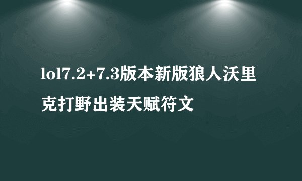 lol7.2+7.3版本新版狼人沃里克打野出装天赋符文