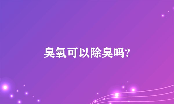 臭氧可以除臭吗?