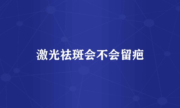 激光祛斑会不会留疤