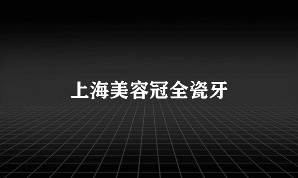 上海美容冠全瓷牙