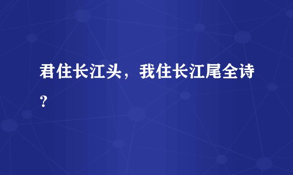 君住长江头，我住长江尾全诗？
