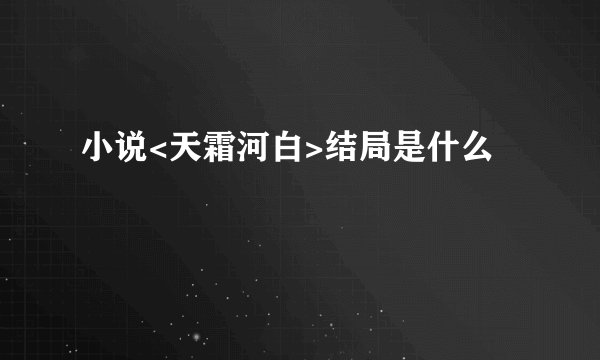 小说<天霜河白>结局是什么