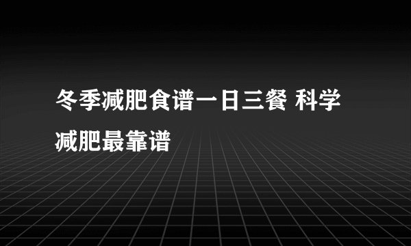 冬季减肥食谱一日三餐 科学减肥最靠谱