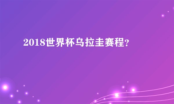 2018世界杯乌拉圭赛程?