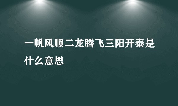 一帆风顺二龙腾飞三阳开泰是什么意思