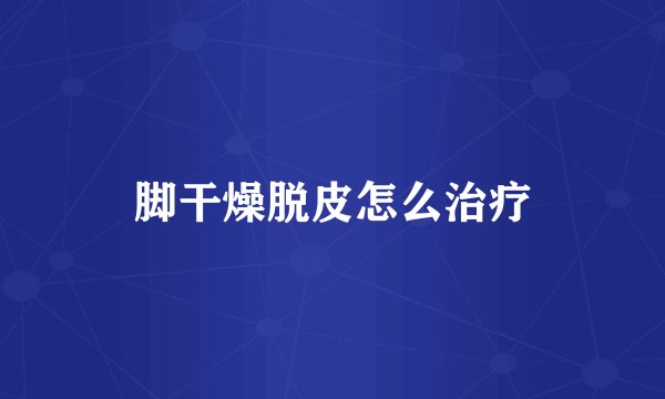 脚干燥脱皮怎么治疗