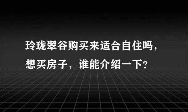 玲珑翠谷购买来适合自住吗，想买房子，谁能介绍一下？