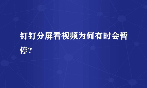 钉钉分屏看视频为何有时会暂停?