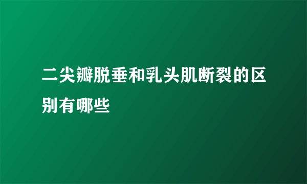 二尖瓣脱垂和乳头肌断裂的区别有哪些