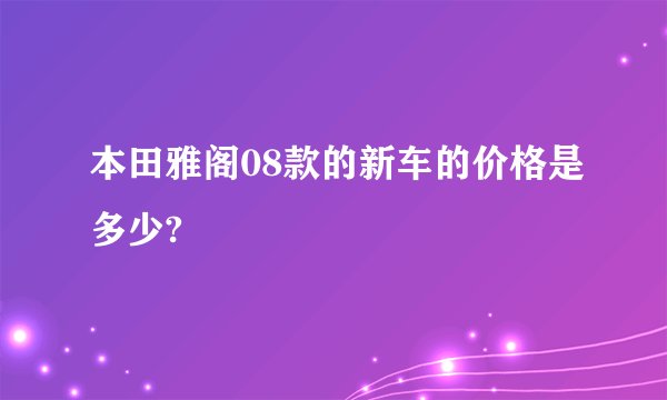 本田雅阁08款的新车的价格是多少?