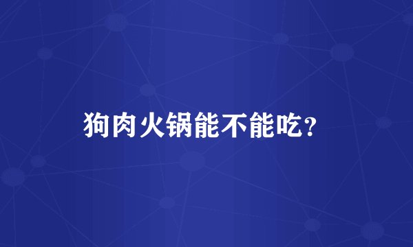 狗肉火锅能不能吃?