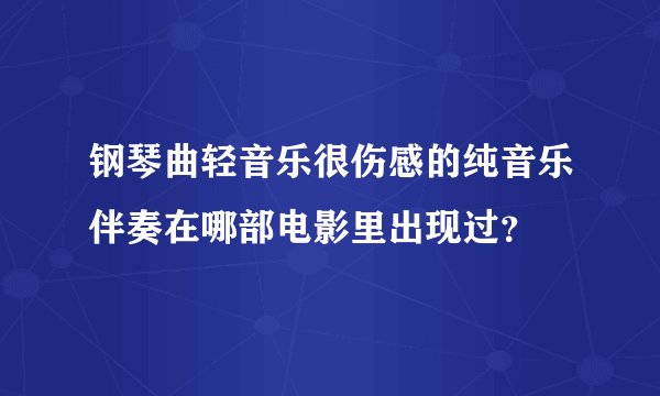 钢琴曲轻音乐很伤感的纯音乐伴奏在哪部电影里出现过？