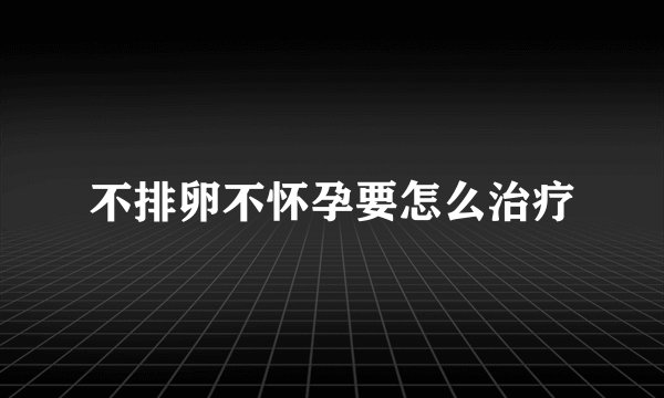 不排卵不怀孕要怎么治疗