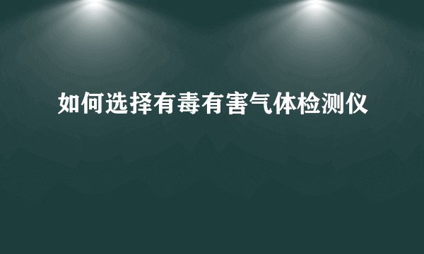 如何选择有毒有害气体检测仪