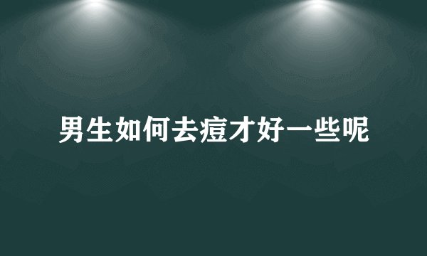男生如何去痘才好一些呢