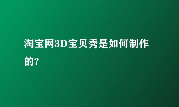 淘宝网3D宝贝秀是如何制作的?
