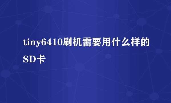 tiny6410刷机需要用什么样的SD卡