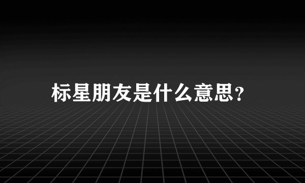 标星朋友是什么意思？