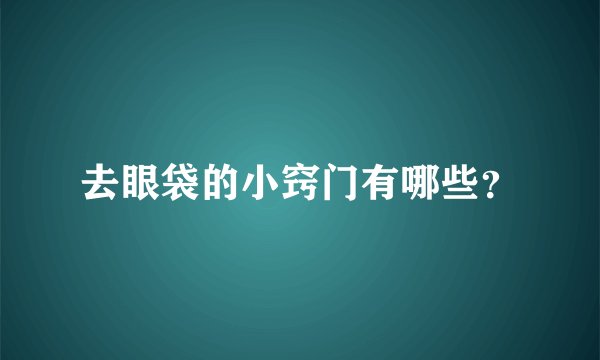 去眼袋的小窍门有哪些？